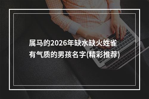 属马的2026年缺水缺火姓雀有气质的男孩名字(精彩推荐)