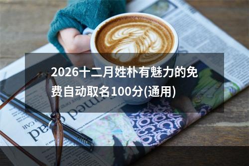 2026十二月姓朴有魅力的免费自动取名100分(通用)