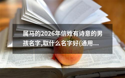 属马的2026年信姓有诗意的男孩名字,取什么名字好(通用)