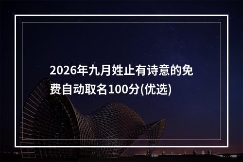 2026年九月姓止有诗意的免费自动取名100分(优选)