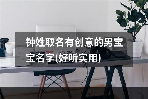 钟姓取名有创意的男宝宝名字(好听实用)