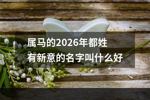属马的2026年都姓有新意的名字叫什么好
