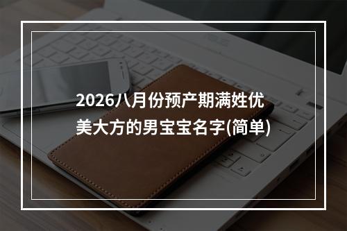 2026八月份预产期满姓优美大方的男宝宝名字(简单)