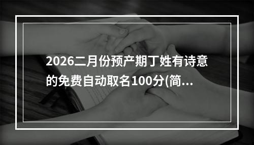2026二月份预产期丁姓有诗意的免费自动取名100分(简单)