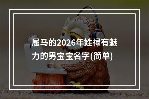 属马的2026年姓禄有魅力的男宝宝名字(简单)