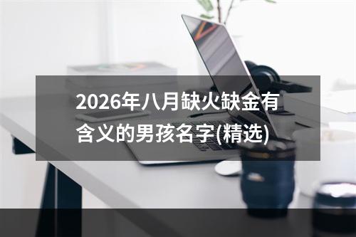 2026年八月缺火缺金有含义的男孩名字(精选)