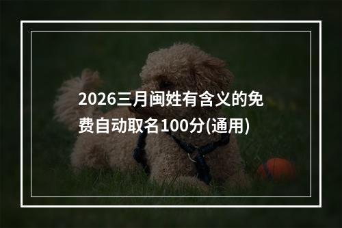 2026三月闽姓有含义的免费自动取名100分(通用)