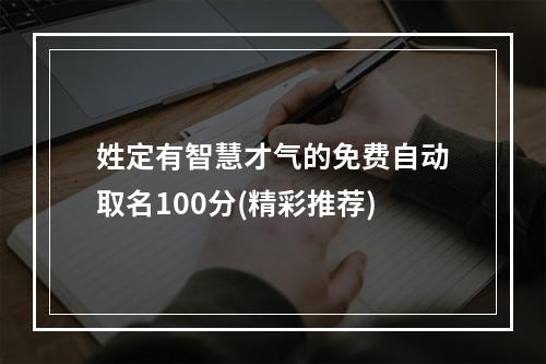 姓定有智慧才气的免费自动取名100分(精彩推荐)