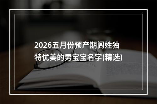 2026五月份预产期闾姓独特优美的男宝宝名字(精选)