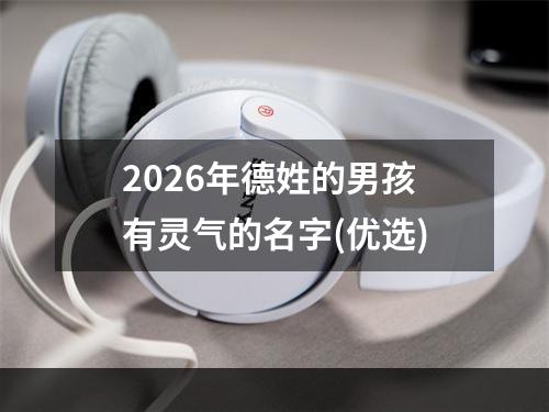 2026年德姓的男孩有灵气的名字(优选)