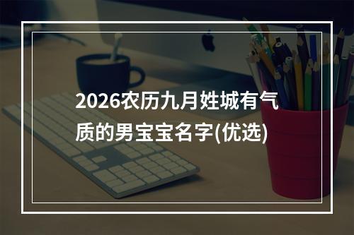 2026农历九月姓城有气质的男宝宝名字(优选)