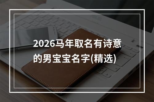 2026马年取名有诗意的男宝宝名字(精选)
