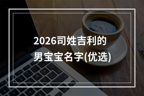 2026司姓吉利的男宝宝名字(优选)