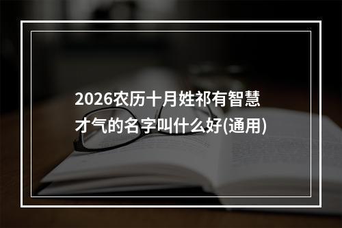 2026农历十月姓祁有智慧才气的名字叫什么好(通用)