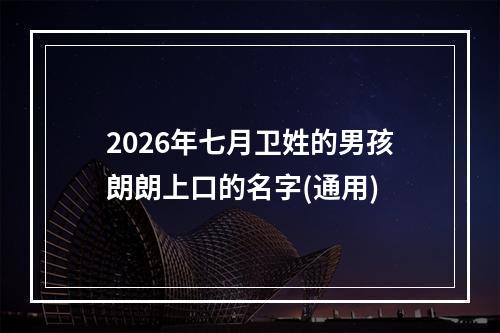 2026年七月卫姓的男孩朗朗上口的名字(通用)