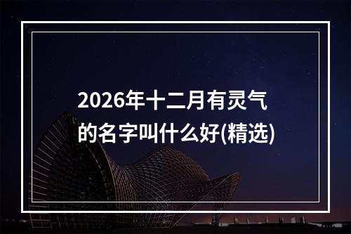2026年十二月有灵气的名字叫什么好(精选)