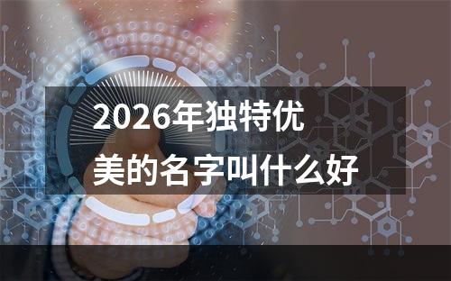 2026年独特优美的名字叫什么好