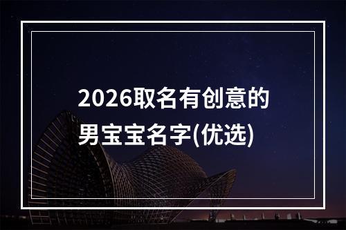 2026取名有创意的男宝宝名字(优选)