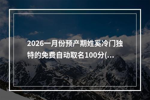2026一月份预产期姓奚冷门独特的免费自动取名100分(精彩推荐)