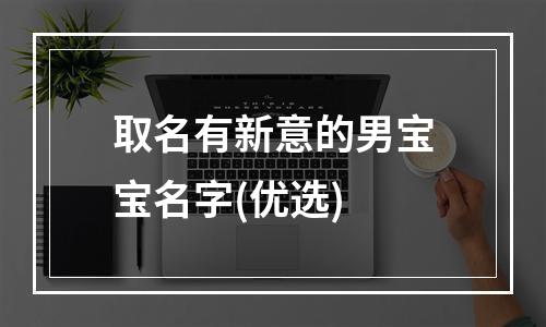 取名有新意的男宝宝名字(优选)
