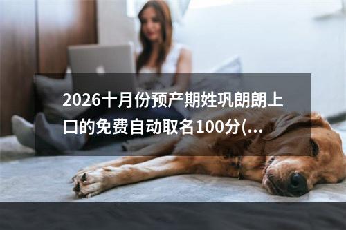 2026十月份预产期姓巩朗朗上口的免费自动取名100分(好听实用)