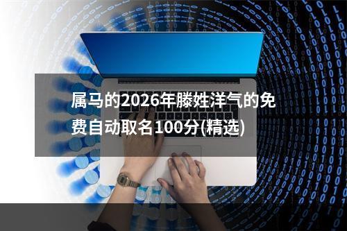 属马的2026年滕姓洋气的免费自动取名100分(精选)