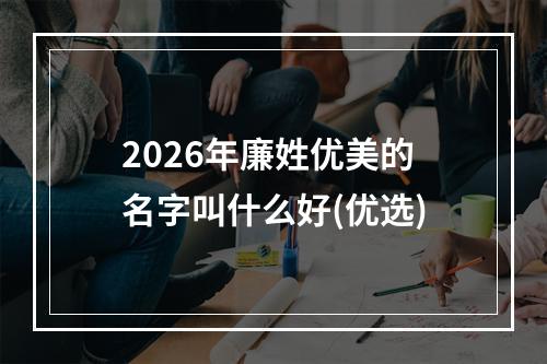 2026年廉姓优美的名字叫什么好(优选)