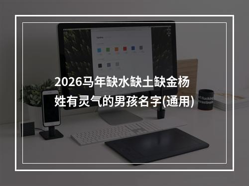 2026马年缺水缺土缺金杨姓有灵气的男孩名字(通用)