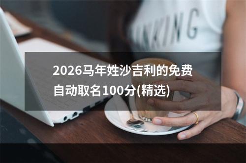 2026马年姓沙吉利的免费自动取名100分(精选)