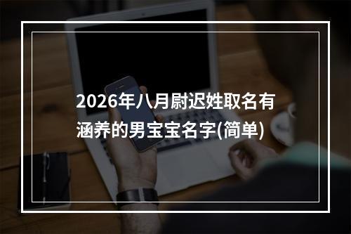 2026年八月尉迟姓取名有涵养的男宝宝名字(简单)