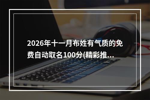 2026年十一月布姓有气质的免费自动取名100分(精彩推荐)