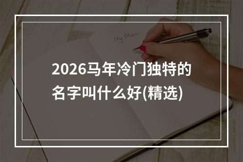 2026马年冷门独特的名字叫什么好(精选)