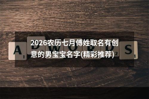 2026农历七月傅姓取名有创意的男宝宝名字(精彩推荐)