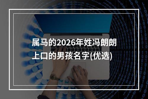 属马的2026年姓冯朗朗上口的男孩名字(优选)