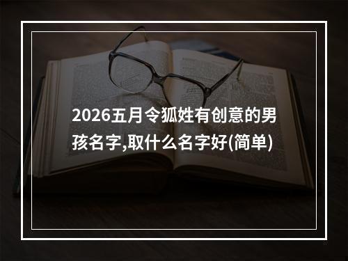 2026五月令狐姓有创意的男孩名字,取什么名字好(简单)