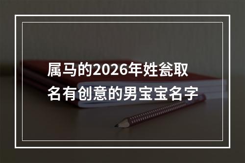 属马的2026年姓瓮取名有创意的男宝宝名字