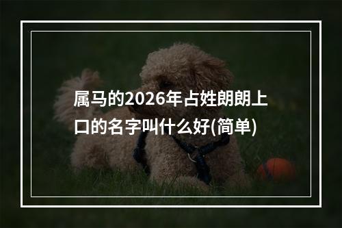 属马的2026年占姓朗朗上口的名字叫什么好(简单)