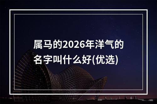 属马的2026年洋气的名字叫什么好(优选)