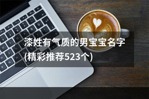 漆姓有气质的男宝宝名字(精彩推荐523个)