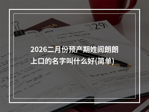 2026二月份预产期姓闾朗朗上口的名字叫什么好(简单)