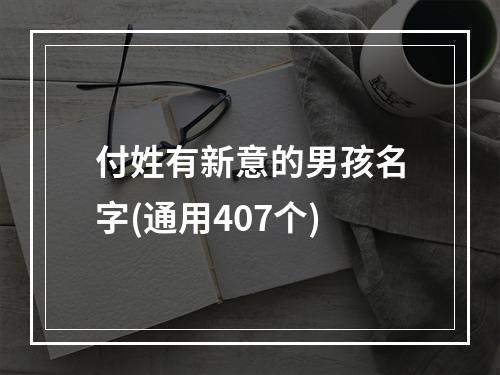 付姓有新意的男孩名字(通用407个)