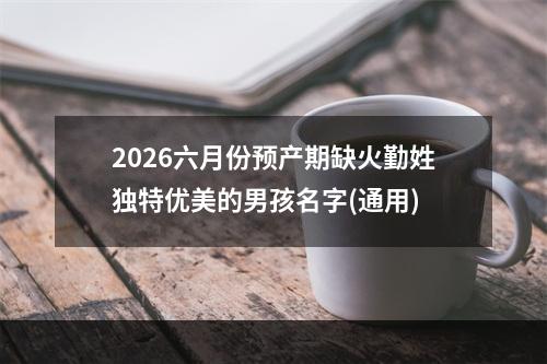 2026六月份预产期缺火勤姓独特优美的男孩名字(通用)