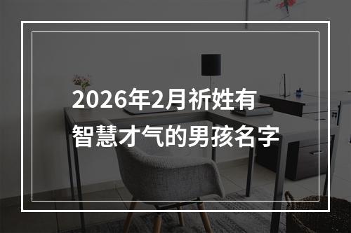 2026年2月祈姓有智慧才气的男孩名字