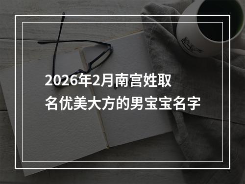 2026年2月南宫姓取名优美大方的男宝宝名字