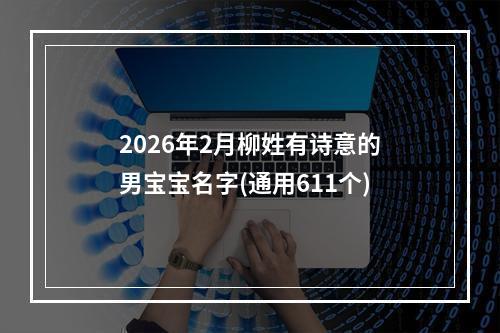 2026年2月柳姓有诗意的男宝宝名字(通用611个)
