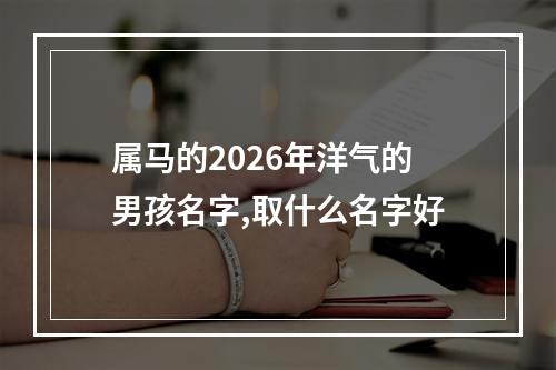 属马的2026年洋气的男孩名字,取什么名字好
