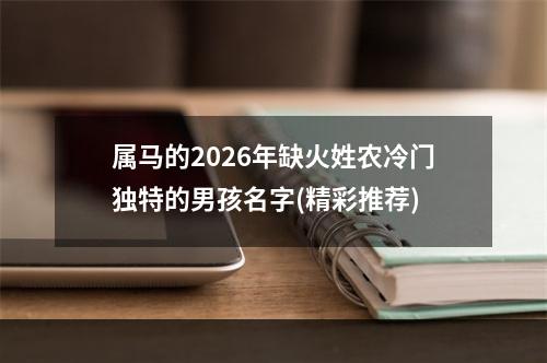 属马的2026年缺火姓农冷门独特的男孩名字(精彩推荐)