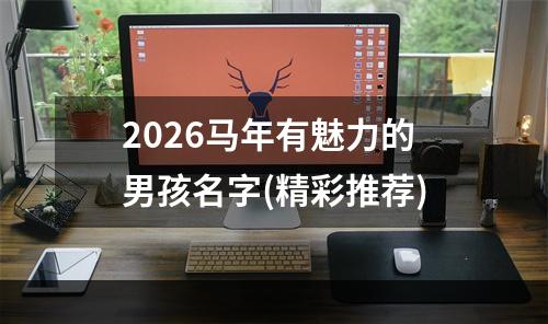 2026马年有魅力的男孩名字(精彩推荐)