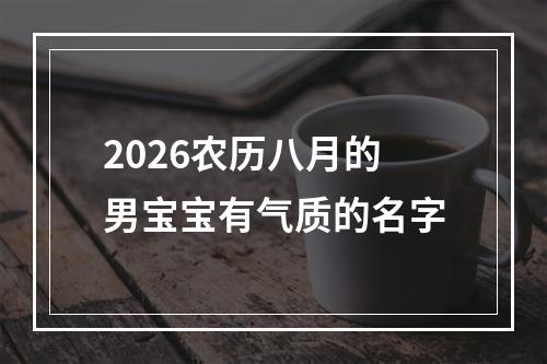 2026农历八月的男宝宝有气质的名字