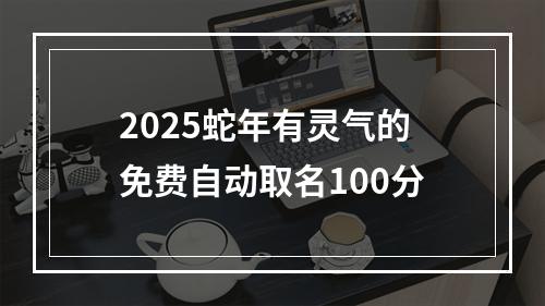 2025蛇年有灵气的免费自动取名100分
